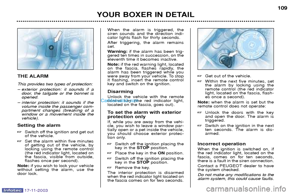 Peugeot Boxer Dag 2003.5  Owners Manual 17-11-2003
YOUR BOXER IN DETAIL109
THE ALARM This provides two types of protection: 
Ð exterior protection: it sounds if a
door, the tailgate or the bonnet is opened.
Ð interior protection: it sound