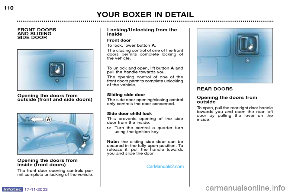 Peugeot Boxer Dag 2003.5 Owners Manual 17-11-2003
REAR DOORS Opening the doors from outside
To open, pull the rear right door handle towards you and open the rear leftdoor by pulling the lever on theinside.
YOUR BOXER IN DETAIL
110
FRONT Peugeot Boxer Dag 2003.5 Owners Manual 17-11-2003
REAR DOORS Opening the doors from outside
To open, pull the rear right door handle towards you and open the rear leftdoor by pulling the lever on theinside.
YOUR BOXER IN DETAIL
110
FRONT