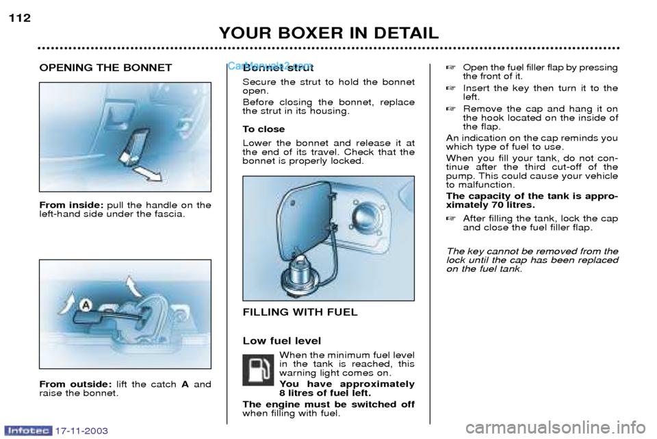 Peugeot Boxer Dag 2003.5 User Guide 17-11-2003
OPENING THE BONNET From inside: pull the handle on the
left-hand side under the fascia. From outside:  lift the catch Aand
raise the bonnet. Bonnet strut Secure the strut to hold the bonnet