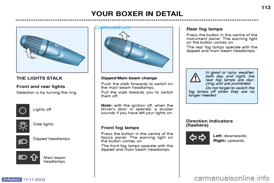 Peugeot Boxer Dag 2003.5 Owners Manual 17-11-2003
YOUR BOXER IN DETAIL113
THE LIGHTS STALK Front and rear lights Selection is by turning the ring.
Lights off Side lights Dipped headlamps
Main beam headlamps Dipped/Main beam change Push the Peugeot Boxer Dag 2003.5 Owners Manual 17-11-2003
YOUR BOXER IN DETAIL113
THE LIGHTS STALK Front and rear lights Selection is by turning the ring.
Lights off Side lights Dipped headlamps
Main beam headlamps Dipped/Main beam change Push the