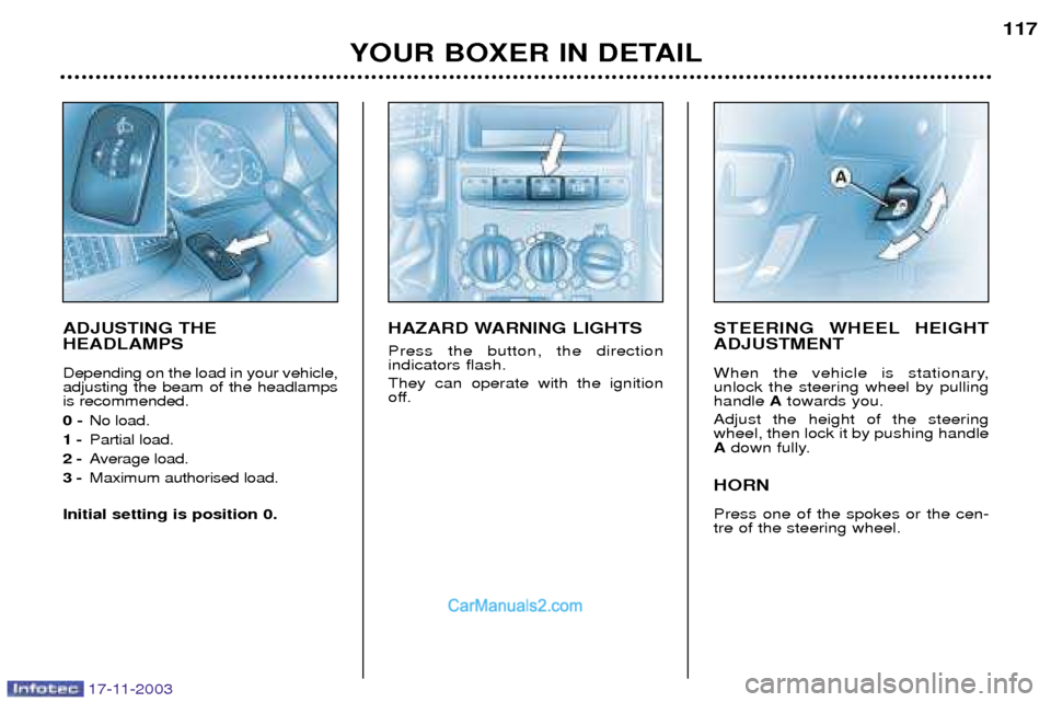 Peugeot Boxer Dag 2003.5  Owners Manual 17-11-2003
YOUR BOXER IN DETAIL117
ADJUSTING THE HEADLAMPS Depending on the load in your vehicle, adjusting the beam of the headlampsis recommended. 0 -
No load.
1 - Partial load.
2 - Average load.
3 
