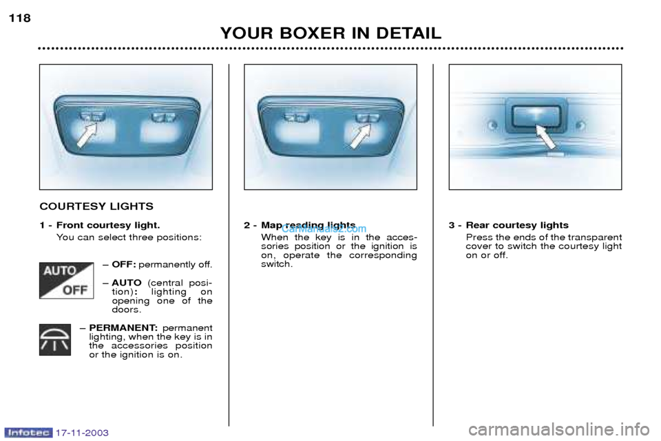 Peugeot Boxer Dag 2003.5  Owners Manual 17-11-2003
YOUR BOXER IN DETAIL
118
COURTESY LIGHTS 
1 - Front courtesy light.
You can select three positions:
Ð OFF:permanently off.
Ð AUTO (central posi-
tion) :lighting on
opening one of the door