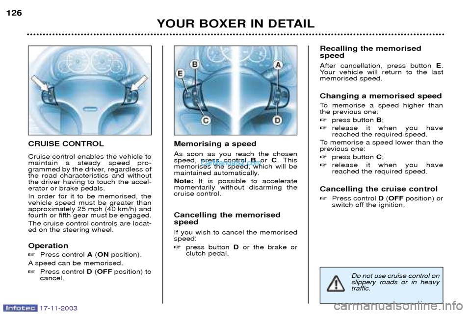 Peugeot Boxer Dag 2003.5 Owners Manual 17-11-2003
CRUISE CONTROL Cruise control enables the vehicle to maintain a steady speed pro-
grammed by the driver, regardless ofthe road characteristics and withoutthe driver having to touch the acce Peugeot Boxer Dag 2003.5 Owners Manual 17-11-2003
CRUISE CONTROL Cruise control enables the vehicle to maintain a steady speed pro-
grammed by the driver, regardless ofthe road characteristics and withoutthe driver having to touch the acce