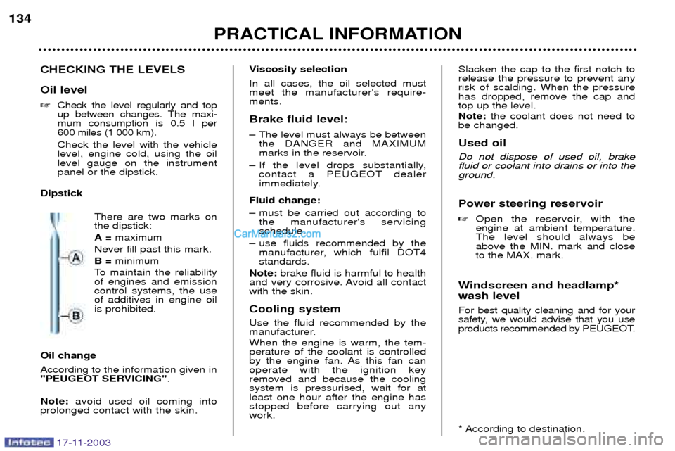 Peugeot Boxer Dag 2003.5  Owners Manual 17-11-2003
PRACTICAL INFORMATION
134
CHECKING THE LEVELS Oil level Check the level regularly and top 
up between changes. The maxi-mum consumption is 0.5 l per
600 miles (1 000 km). Check the level w