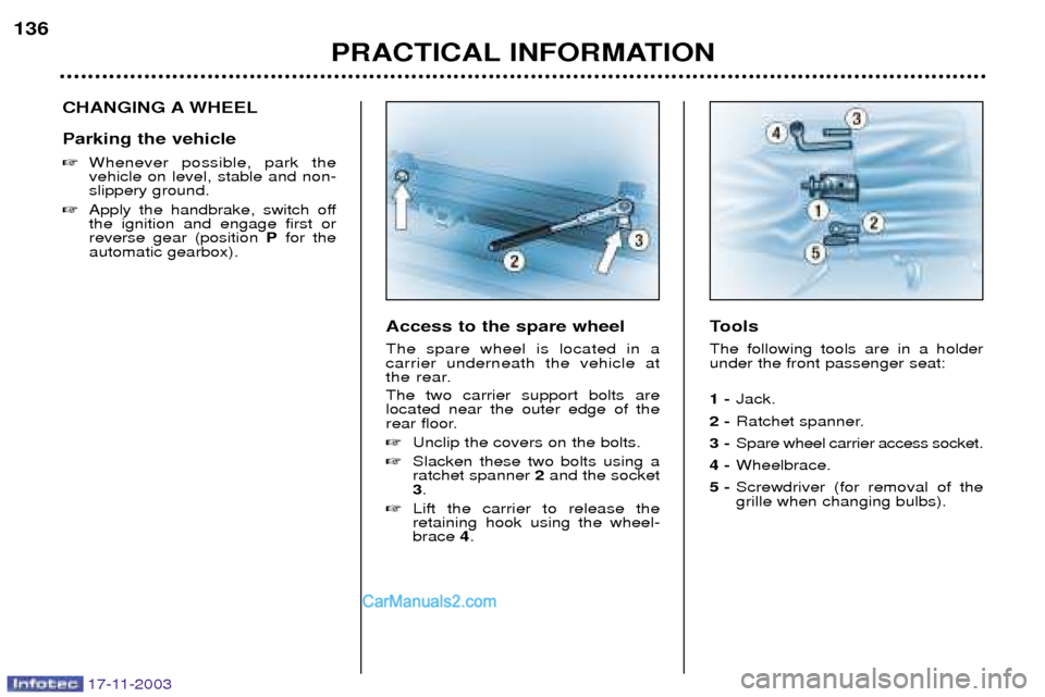 Peugeot Boxer Dag 2003.5  Owners Manual 17-11-2003
PRACTICAL INFORMATION
136
CHANGING A WHEEL Parking the vehicle 
Whenever possible, park the vehicle on level, stable and non-slippery ground.
 Apply the handbrake, switch offthe ignition 