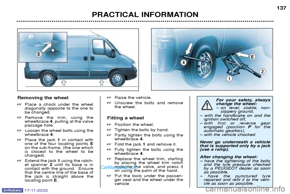 Peugeot Boxer Dag 2003.5  Owners Manual 17-11-2003
Removing the wheel Place a chock under the wheel diagonally opposite to the one tobe changed.
 Remove the trim, using thewheelbrace  4, pulling at the valve
passage hole.
 Loosen the whe