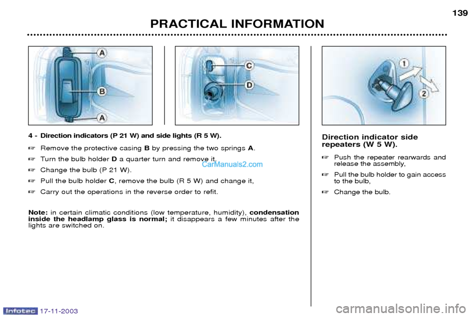 Peugeot Boxer Dag 2003.5  Owners Manual 17-11-2003
Direction indicator side repeaters (W 5 W). Push the repeater rearwards and 
release the assembly,
 Pull the bulb holder to gain accessto the bulb,
 Change the bulb.
PRACTICAL INFORMATIO