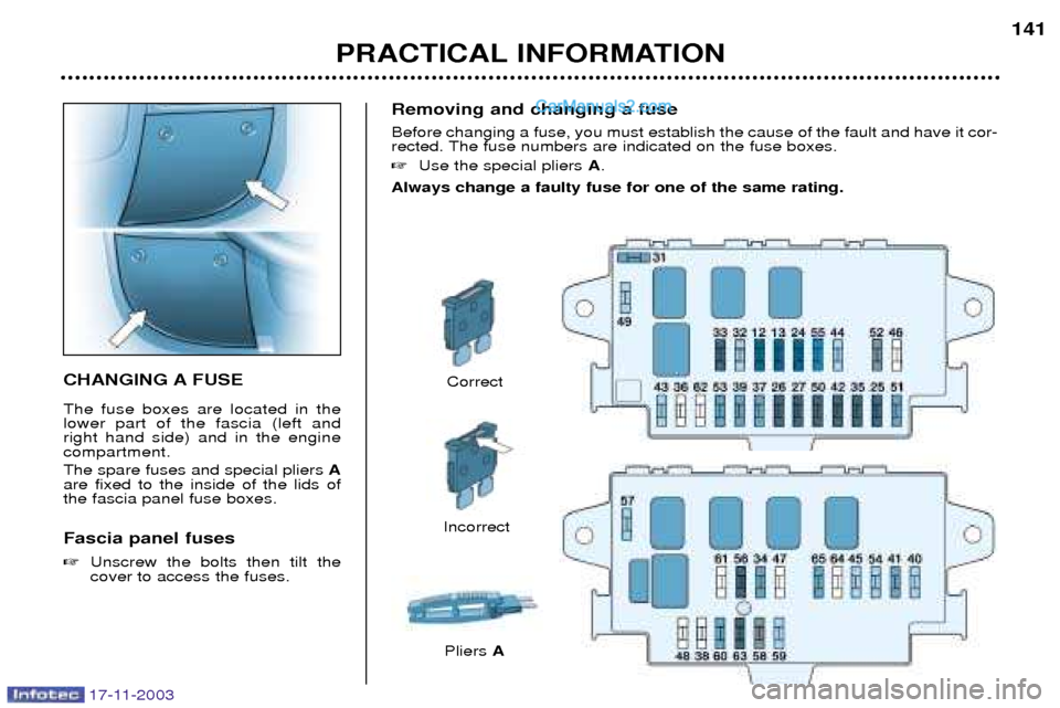 Peugeot Boxer Dag 2003.5  Owners Manual Removing and changing a fuse Before changing a fuse, you must establish the cause of the fault and have it cor- 
rected. The fuse numbers are indicated on the fuse boxes. Use the special pliers  A.
A