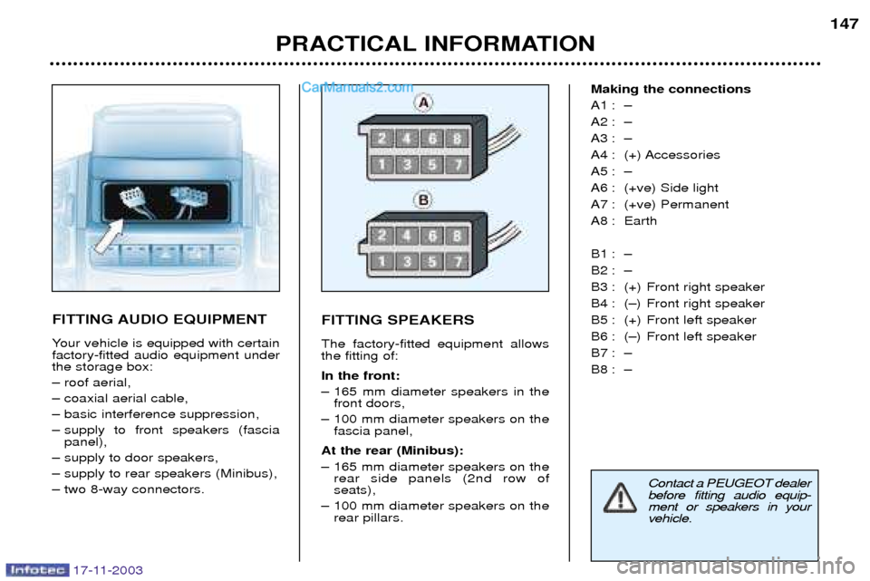 Peugeot Boxer Dag 2003.5  Owners Manual 17-11-2003
PRACTICAL INFORMATION147
FITTING AUDIO EQUIPMENT 
Your vehicle is equipped with certain factory-fitted audio equipment underthe storage box: 
Ð roof aerial,
Ð coaxial aerial cable,
Ð bas