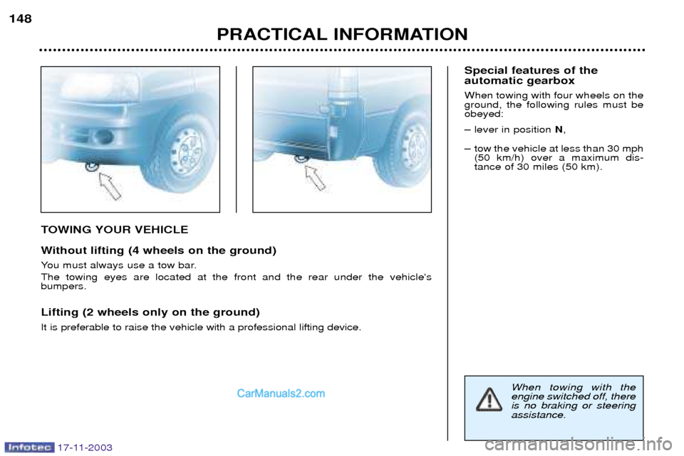 Peugeot Boxer Dag 2003.5  Owners Manual 17-11-2003
TOWING YOUR VEHICLE 
Without lifting (4 wheels on the ground) 
You must always use a tow bar. The towing eyes are located at the front and the rear under the vehicles bumpers. Lifting (2 w