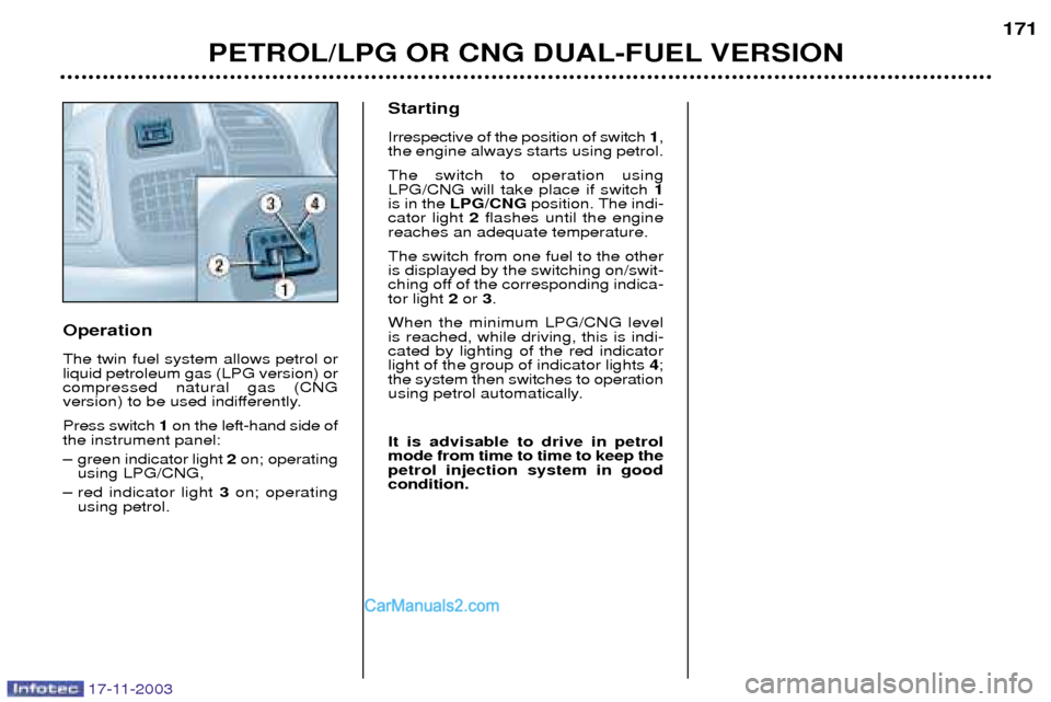 Peugeot Boxer Dag 2003.5  Owners Manual 17-11-2003
Operation The twin fuel system allows petrol or liquid petroleum gas (LPG version) orcompressed natural gas (CNG
version) to be used indifferently. Press switch 1on the left-hand side of
th