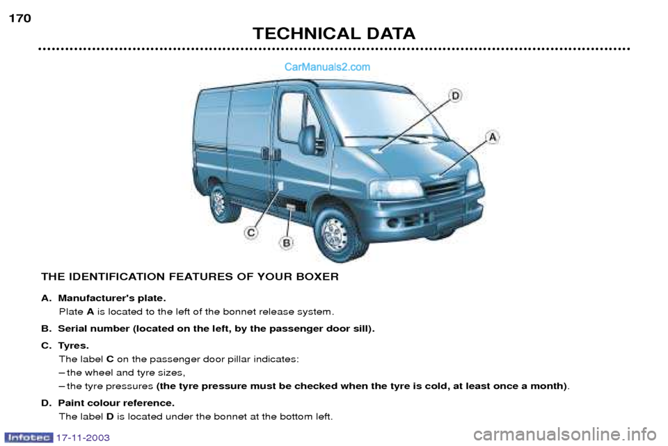 Peugeot Boxer Dag 2003.5 Owners Manual TECHNICAL DATA
170
THE IDENTIFICATION FEATURES OF YOUR BOXER
A. Manufacturers plate.Plate Ais located to the left of the bonnet release system.
B. Serial number (located on the left, by the passeng Peugeot Boxer Dag 2003.5 Owners Manual TECHNICAL DATA
170
THE IDENTIFICATION FEATURES OF YOUR BOXER
A. Manufacturers plate.Plate Ais located to the left of the bonnet release system.
B. Serial number (located on the left, by the passeng
