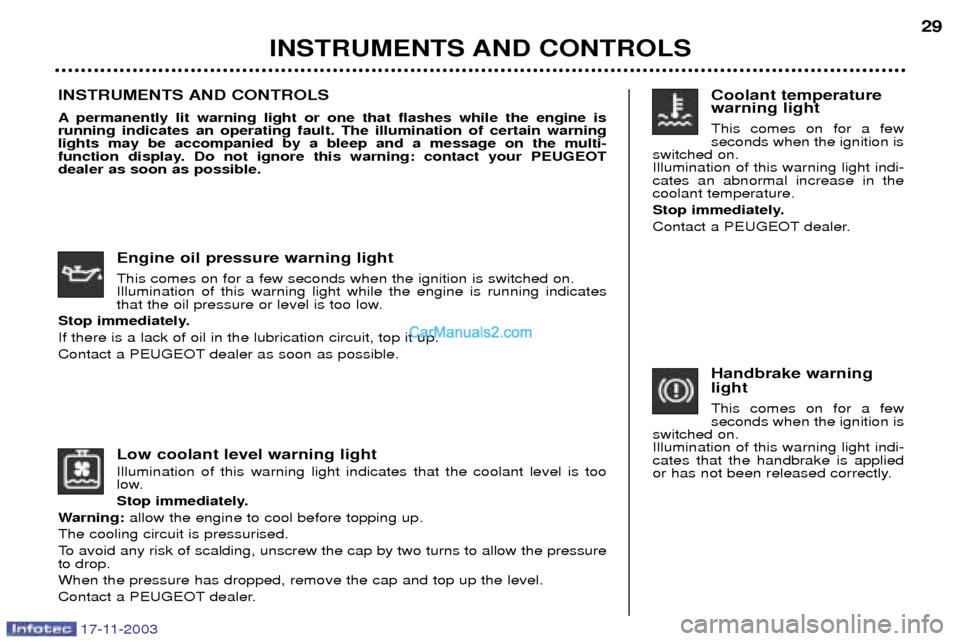 Peugeot Boxer Dag 2003.5  Owners Manual Low coolant level warning light Illumination of this warning light indicates that the coolant level is too 
low. 
Stop immediately.
Warning:  allow the engine to cool before topping up.
The cooling ci