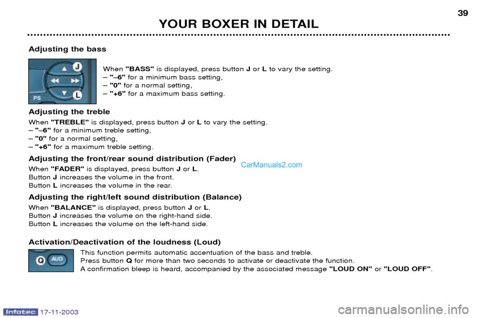 Peugeot Boxer Dag 2003.5 Owners Guide 17-11-2003
YOUR BOXER IN DETAIL39
Adjusting the bass When "BASS" is displayed, press button Jor Lto vary the setting.
Ð "Ð6" for a minimum bass setting,
Ð "0" for a normal setting,
Ð "+6" fo Peugeot Boxer Dag 2003.5 Owners Guide 17-11-2003
YOUR BOXER IN DETAIL39
Adjusting the bass When "BASS" is displayed, press button Jor Lto vary the setting.
Ð "Ð6" for a minimum bass setting,
Ð "0" for a normal setting,
Ð "+6" fo
