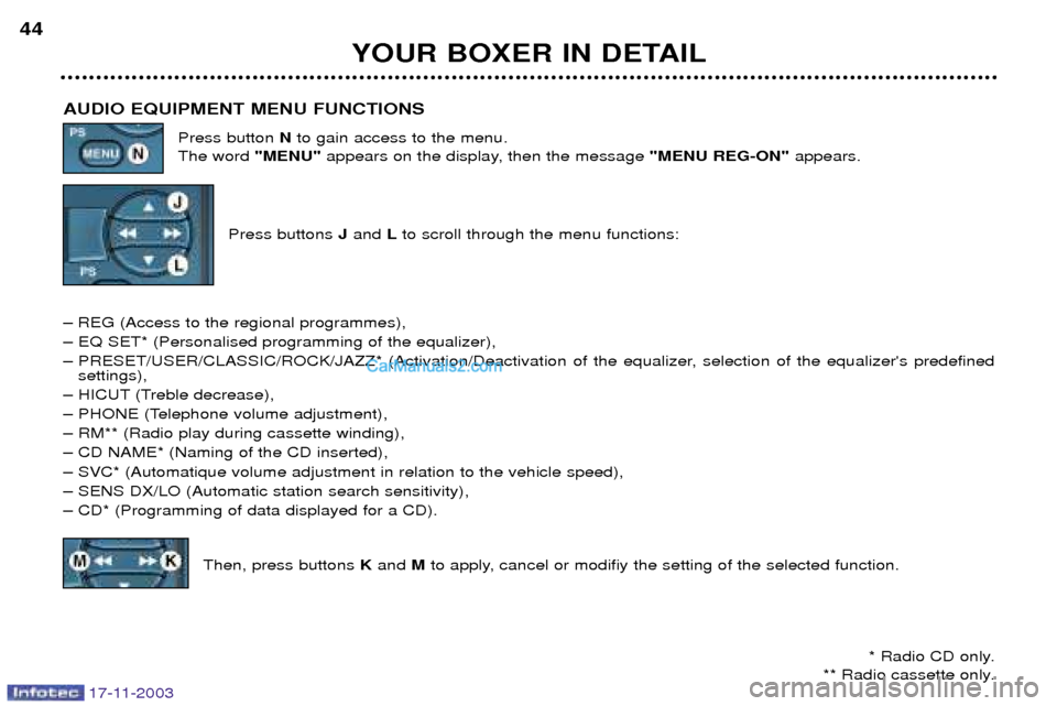 Peugeot Boxer Dag 2003.5 Owners Guide 17-11-2003
YOUR BOXER IN DETAIL
44
AUDIO EQUIPMENT MENU FUNCTIONS Press button Nto gain access to the menu.
The word "MENU"appears on the display, then the message "MENU REG-ON" appears.
Press button Peugeot Boxer Dag 2003.5 Owners Guide 17-11-2003
YOUR BOXER IN DETAIL
44
AUDIO EQUIPMENT MENU FUNCTIONS Press button Nto gain access to the menu.
The word "MENU"appears on the display, then the message "MENU REG-ON" appears.
Press button