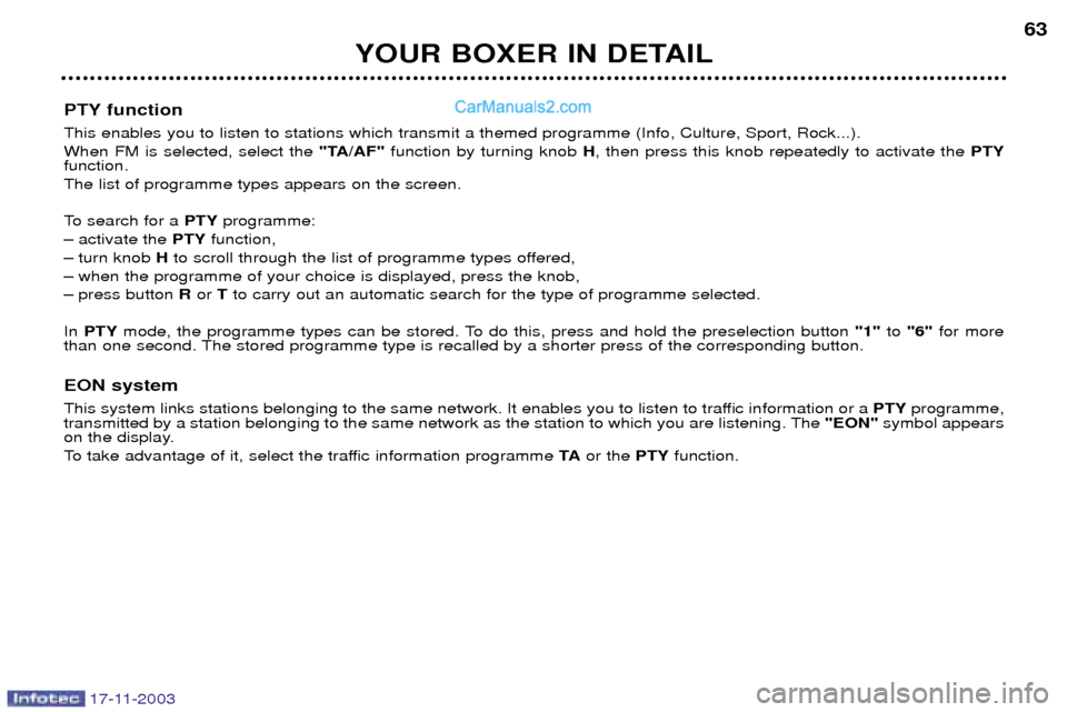 Peugeot Boxer Dag 2003.5 Repair Manual 17-11-2003
YOUR BOXER IN DETAIL63
PTY function This enables you to listen to stations which transmit a themed programme (Info, Culture, Sport, Rock...). When FM is selected, select the "TA/AF"functio Peugeot Boxer Dag 2003.5 Repair Manual 17-11-2003
YOUR BOXER IN DETAIL63
PTY function This enables you to listen to stations which transmit a themed programme (Info, Culture, Sport, Rock...). When FM is selected, select the "TA/AF"functio
