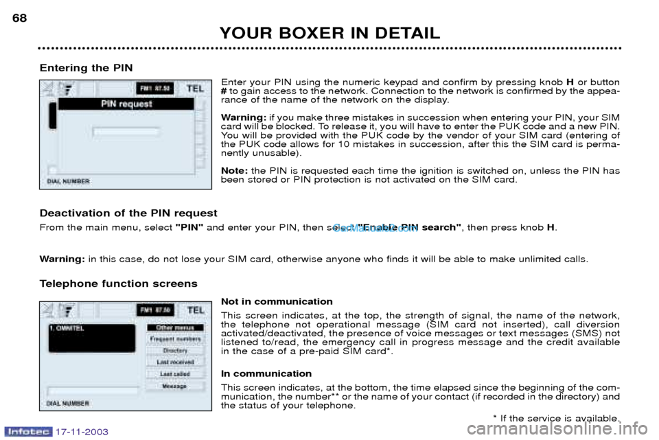 Peugeot Boxer Dag 2003.5 User Guide 17-11-2003
YOUR BOXER IN DETAIL
68
Entering the PIN Enter your PIN using the numeric keypad and confirm by pressing knob  Hor button
# to gain access to the network. Connection to the network is confi