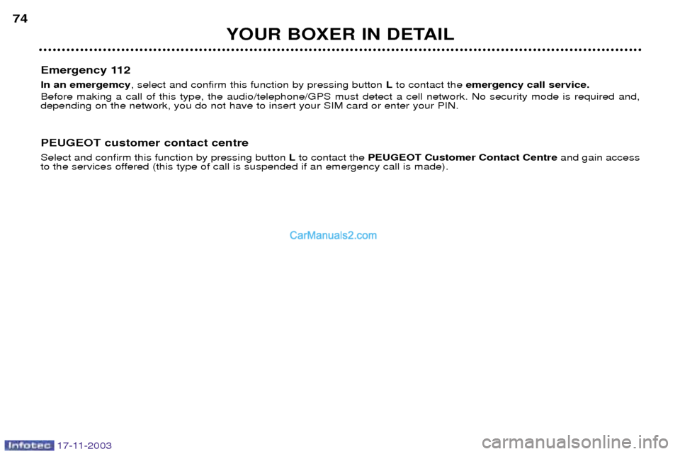 Peugeot Boxer Dag 2003.5 Manual PDF 17-11-2003
YOUR BOXER IN DETAIL
74
Emergency 112 In an emergemcy , select and confirm this function by pressing button  Lto contact the  emergency call service.
Before making a call of this type, the 