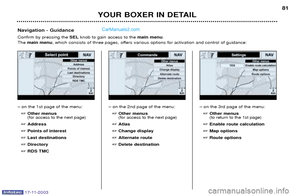 Peugeot Boxer Dag 2003.5 Manual PDF 17-11-2003
YOUR BOXER IN DETAIL81
Ð on the 1st page of the menu:
 Other menus (for access to the next page)
 Address
 Points of interest
 Last destinations
 Directory
 RDS TMC
Navigation - Guid