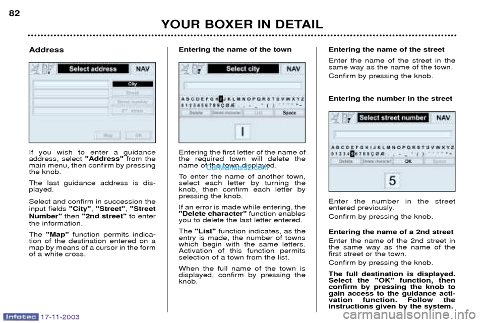 Peugeot Boxer Dag 2003.5 Manual Online 17-11-2003
YOUR BOXER IN DETAIL
82
If you wish to enter a guidance address, select 
"Address"from the
main menu, then confirm by pressingthe knob. The last guidance address is dis- played. Select and 