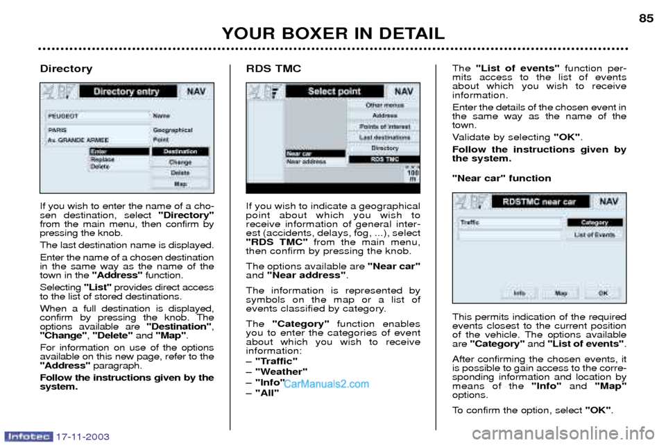 Peugeot Boxer Dag 2003.5 Manual Online 17-11-2003
YOUR BOXER IN DETAIL85
If you wish to indicate a geographical point about which you wish toreceive information of general inter-est (accidents, delays, fog, ...), select"RDS TMC"
from the m