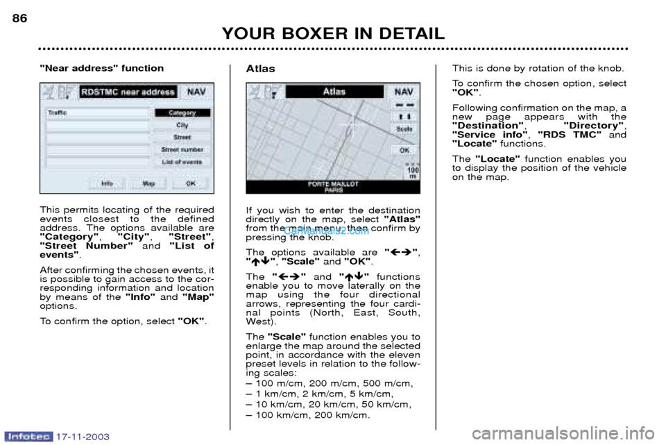 Peugeot Boxer Dag 2003.5 Manual Online 17-11-2003
YOUR BOXER IN DETAIL
86
This permits locating of the required events closest to the defined
address. The options available are"Category"
, "City" , "Street" ,
"Street Number"  and "List of
