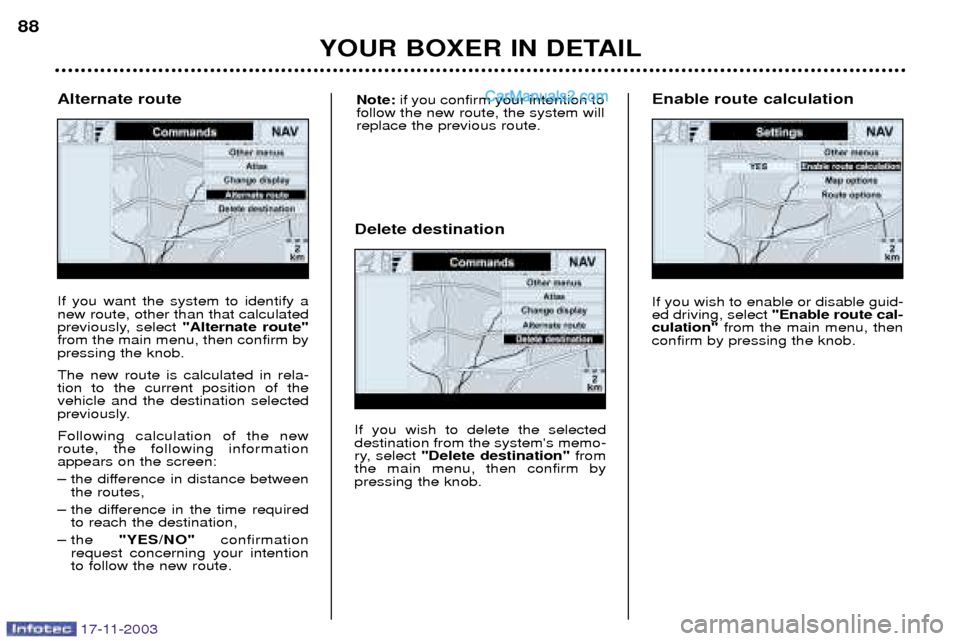 Peugeot Boxer Dag 2003.5 Manual Online 17-11-2003
YOUR BOXER IN DETAIL
88
If you want the system to identify a new route, other than that calculated
previously, select 
"Alternate route"
from the main menu, then confirm bypressing the knob