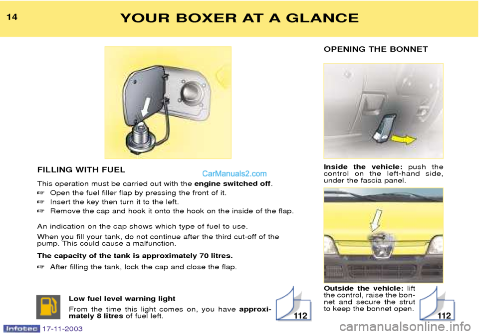 Peugeot Boxer Dag 2003.5  Owners Manual OPENING THE BONNET Inside the vehicle: push the
control on the left-hand side, 
under the fascia panel. Outside the vehicle:  lift
the control, raise the bon- net and secure the strutto keep the bonne