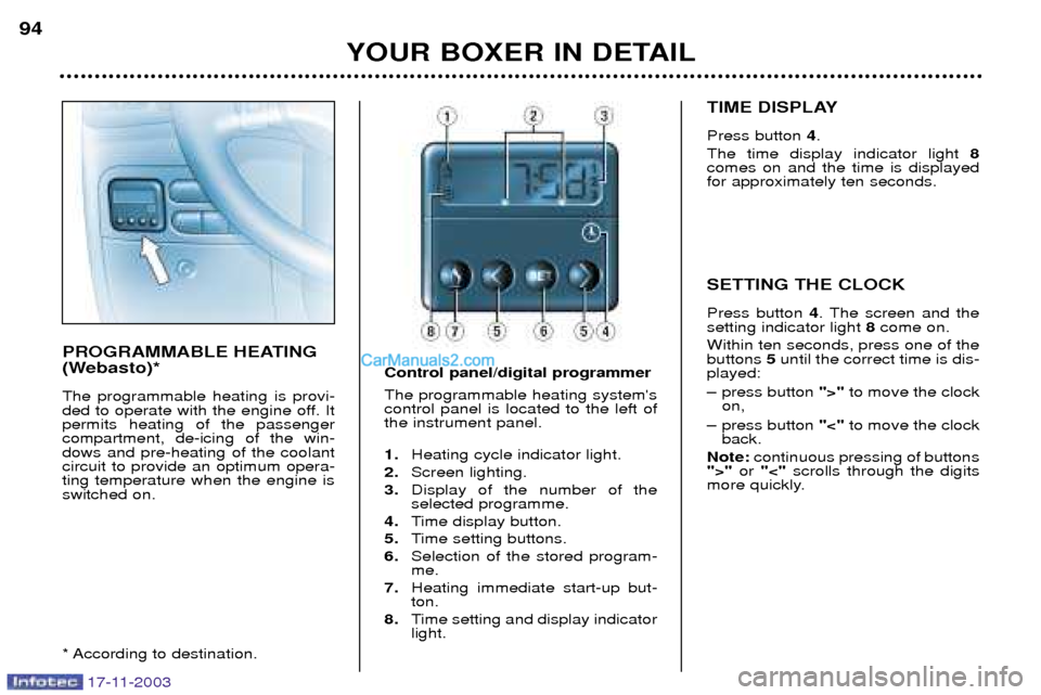 Peugeot Boxer Dag 2003.5  Owners Manual YOUR BOXER IN DETAIL
94
PROGRAMMABLE HEATING 
(Webasto)* The programmable heating is provi- 
ded to operate with the engine off. Itpermits heating of the passengercompartment, de-icing of the win-dows