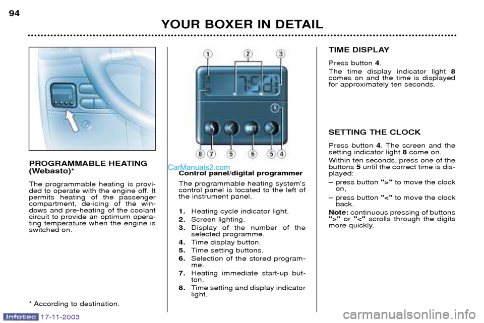 Peugeot Boxer Dag 2003.5 Owners Manual YOUR BOXER IN DETAIL
94
PROGRAMMABLE HEATING
(Webasto)* The programmable heating is provi-
ded to operate with the engine off. Itpermits heating of the passengercompartment, de-icing of the win-dows Peugeot Boxer Dag 2003.5 Owners Manual YOUR BOXER IN DETAIL
94
PROGRAMMABLE HEATING
(Webasto)* The programmable heating is provi-
ded to operate with the engine off. Itpermits heating of the passengercompartment, de-icing of the win-dows