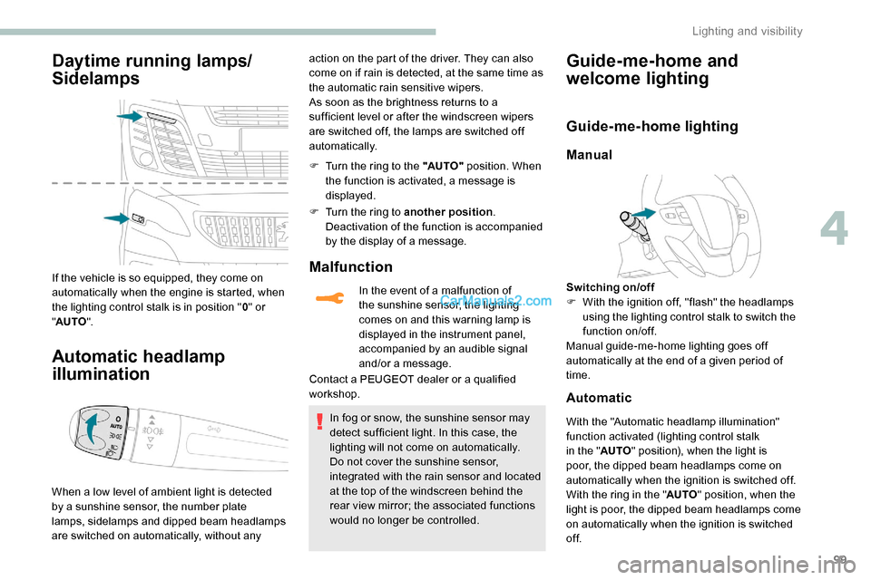 Peugeot Expert 2019  Owners Manual 99
Daytime running lamps/
Sidelamps
If the vehicle is so equipped, they come on 
automatically when the engine is started, when 
the lighting control stalk is in position "0" or 
" AUTO ".
Automatic h