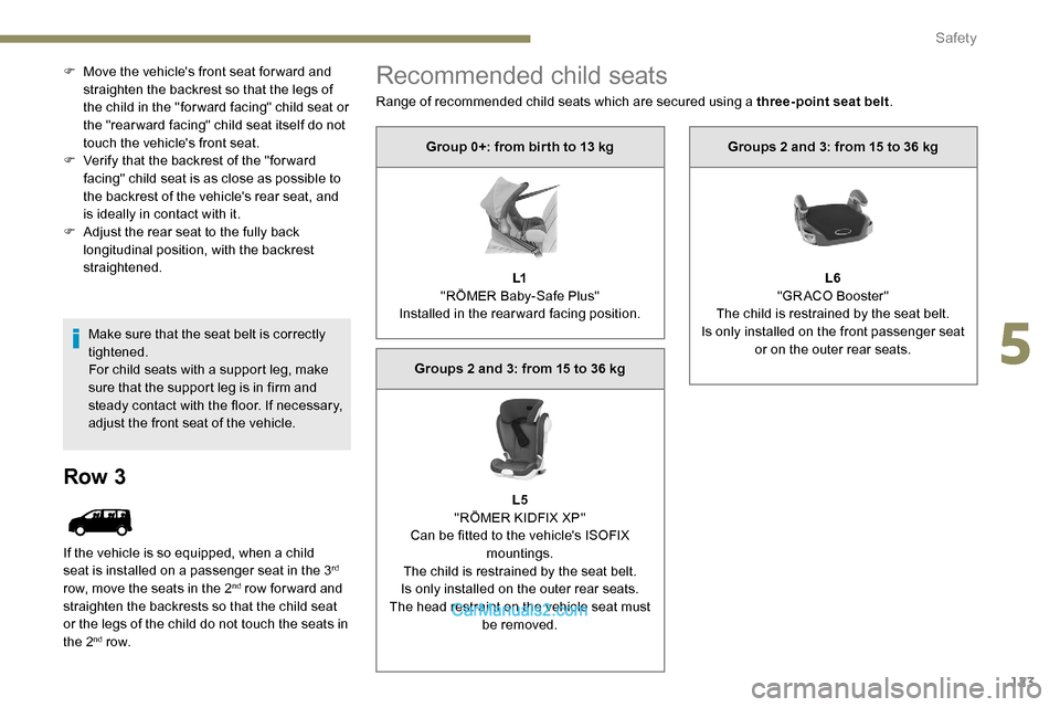 Peugeot Expert 2019  Owners Manual 123
F Move the vehicles front seat for ward and straighten the backrest so that the legs of 
the child in the "for ward facing" child seat or 
the "rear ward facing" child seat itself do not 
touch t