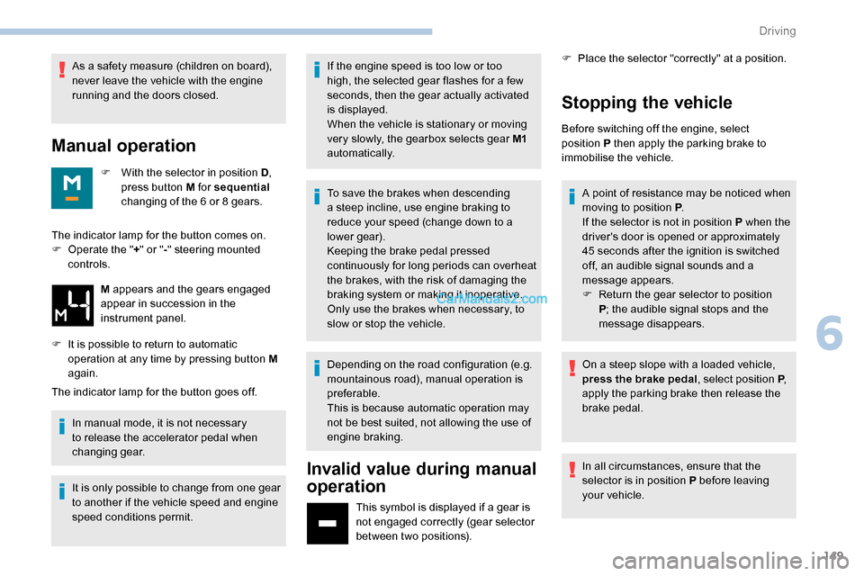 Peugeot Expert 2019  Owners Manual 149
As a safety measure (children on board), 
never leave the vehicle with the engine 
running and the doors closed.
Manual operation
F With the selector in position D, 
press button M for sequential 