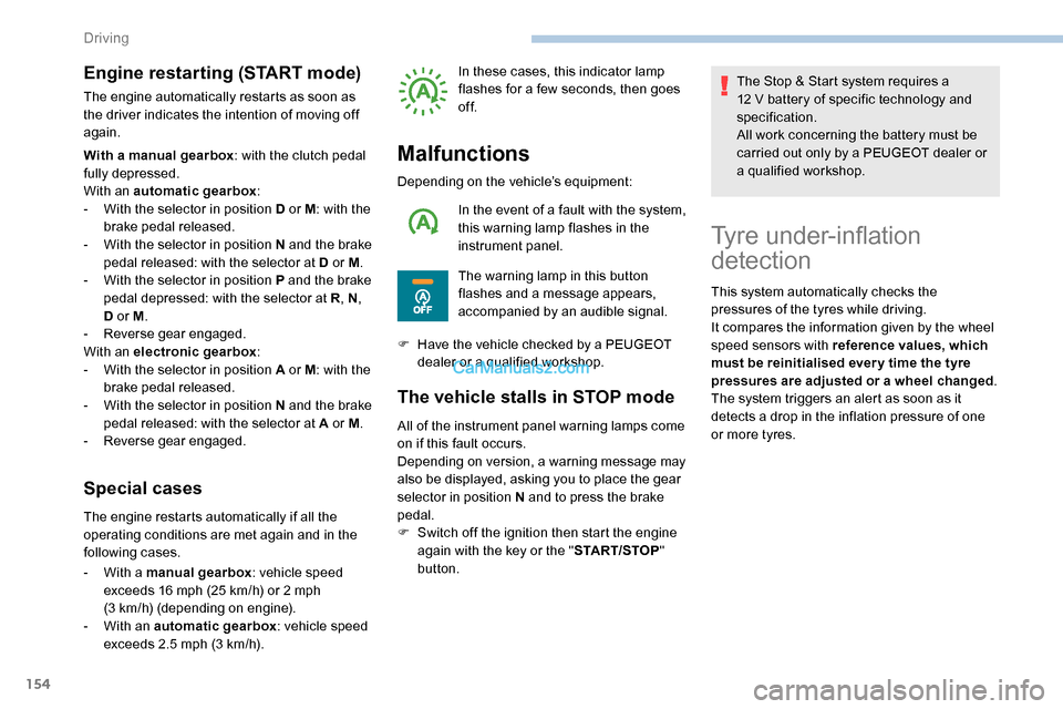 Peugeot Expert 2019  Owners Manual 154
Engine restarting (START mode)
The engine automatically restarts as soon as 
the driver indicates the intention of moving off 
again.
With a manual gearbox: with the clutch pedal 
fully depressed.