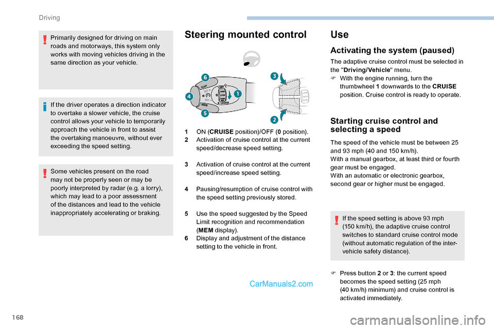 Peugeot Expert 2019  Owners Manual 168
Primarily designed for driving on main 
roads and motor ways, this system only 
works with moving vehicles driving in the 
same direction as your vehicle.
If the driver operates a direction indica