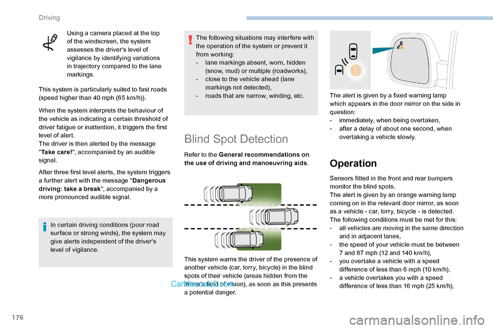 Peugeot Expert 2019  Owners Manual 176
Using a camera placed at the top 
of the windscreen, the system 
assesses the drivers level of 
vigilance by identifying variations 
in trajectory compared to the lane 
markings.
This system is p