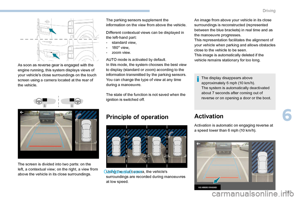 Peugeot Expert 2019  Owners Manual 181
As soon as reverse gear is engaged with the 
engine running, this system displays views of 
your vehicle’s close surroundings on the touch 
screen using a camera located at the rear of 
the vehi