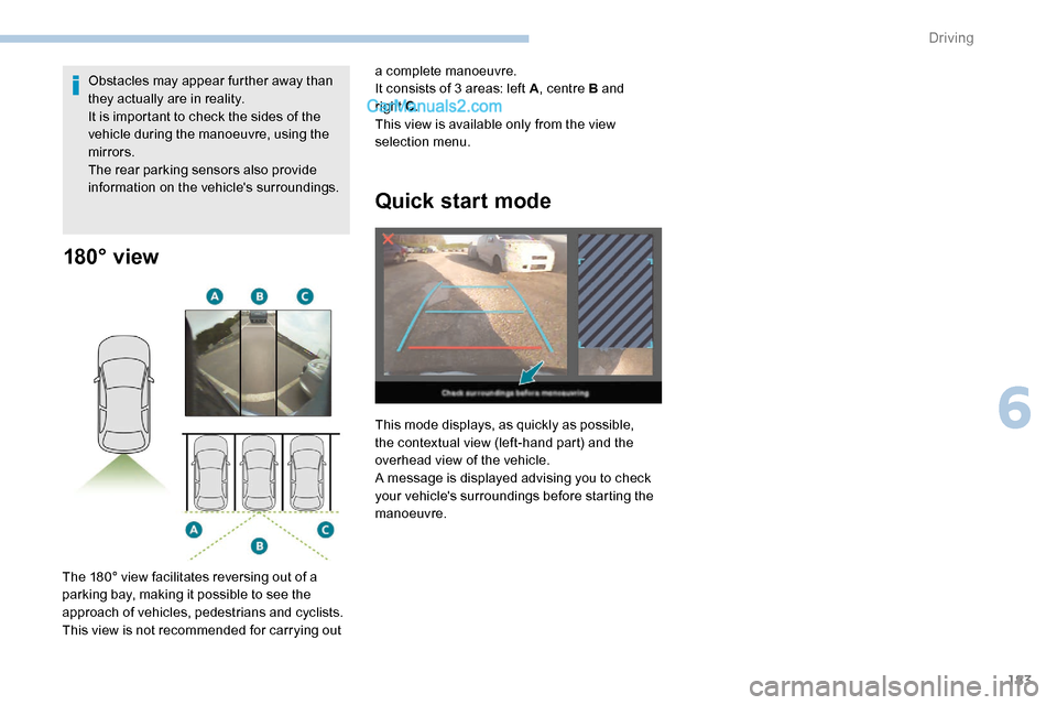 Peugeot Expert 2019  Owners Manual 183
180° view
The 180° view facilitates reversing out of a 
parking bay, making it possible to see the 
approach of vehicles, pedestrians and cyclists.
This view is not recommended for carrying out 