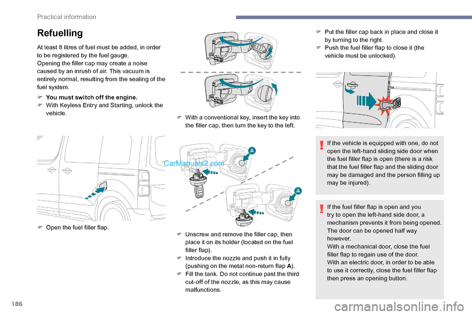 Peugeot Expert 2019  Owners Manual 186
Refuelling
At least 8 litres of fuel must be added, in order 
to be registered by the fuel gauge.
Opening the filler cap may create a noise 
caused by an inrush of air. This vacuum is 
entirely no