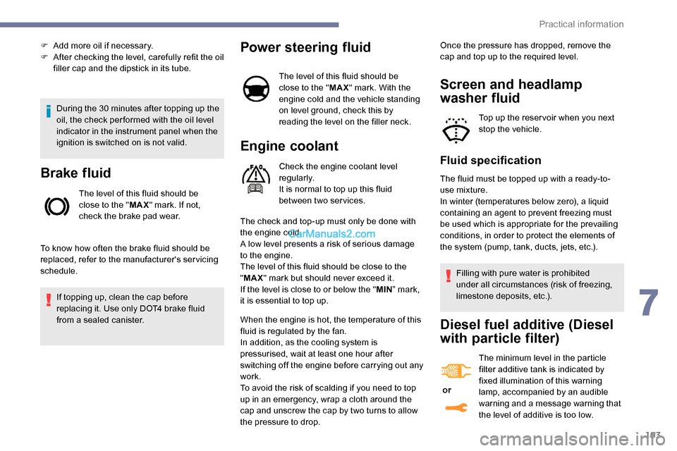 Peugeot Expert 2019  Owners Manual 193
During the 30 minutes after topping up the 
oil, the check per formed with the oil level 
indicator in the instrument panel when the 
ignition is switched on is not valid.
Brake fluid
The level of