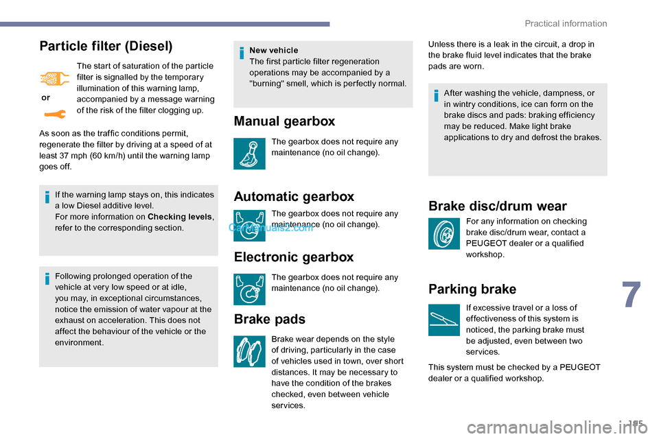 Peugeot Expert 2019  Owners Manual 195
Particle filter (Diesel)
 or The start of saturation of the particle 
filter is signalled by the temporary 
illumination of this warning lamp, 
accompanied by a message warning 
of the risk of the