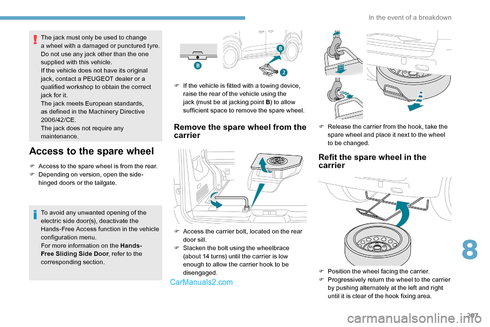 Peugeot Expert 2019 Owners Guide 207
The jack must only be used to change 
a wheel with a damaged or punctured tyre.
Do not use any jack other than the one 
supplied with this vehicle.
If the vehicle does not have its original 
jack,