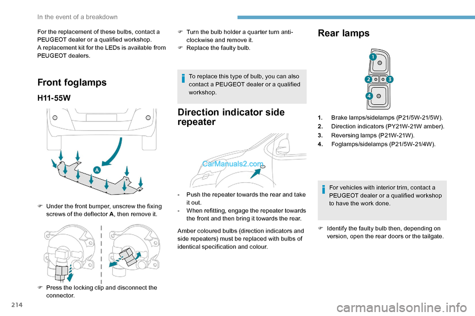 Peugeot Expert 2019 Owners Guide 214
For the replacement of these bulbs, contact a 
PEUGEOT dealer or a qualified workshop.
A replacement kit for the LEDs is available from 
PEUGEOT dealers.
Front foglamps
H11- 5 5 W
F Under the fron