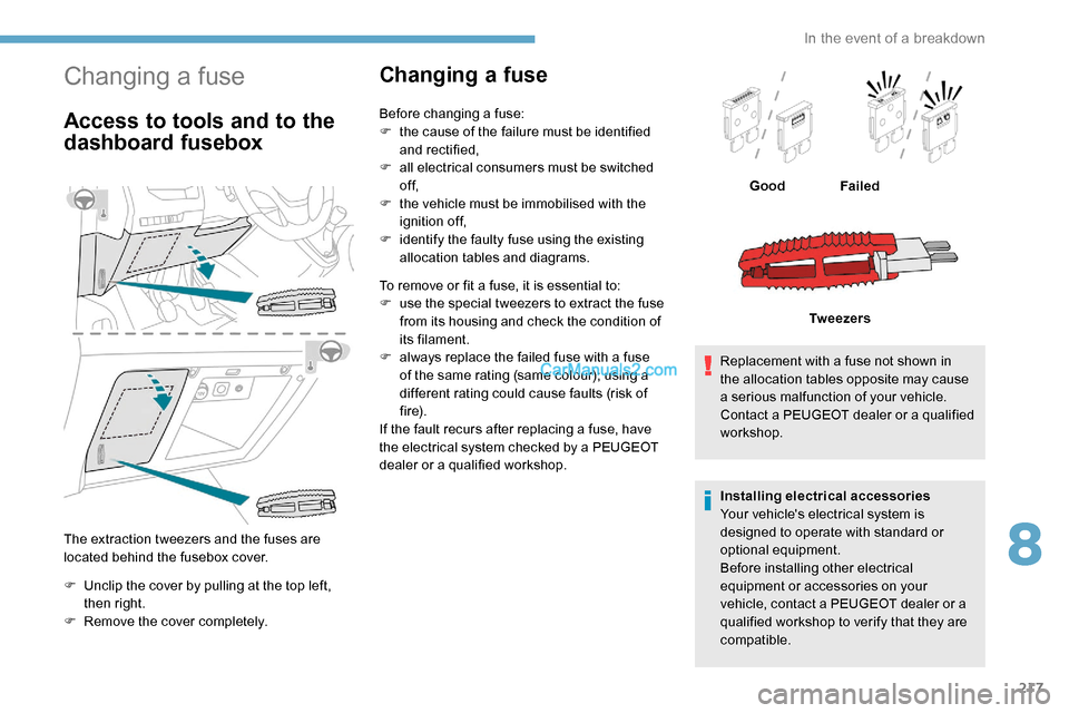 Peugeot Expert 2019  Owners Manual 217
Changing a fuse
Access to tools and to the 
dashboard fusebox
The extraction tweezers and the fuses are 
located behind the fusebox cover.
F 
U
 nclip the cover by pulling at the top left, 
then r