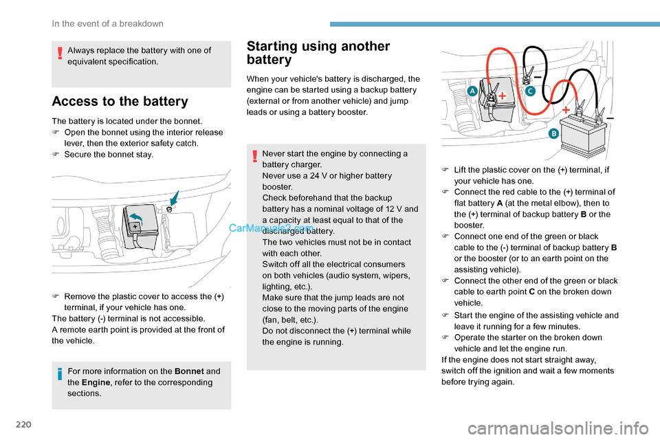 Peugeot Expert 2019  Owners Manual 220
The battery is located under the bonnet.
F O pen the bonnet using the interior release 
lever, then the exterior safety catch.
F
 
S
 ecure the bonnet stay.
For more information on the Bonnet  and