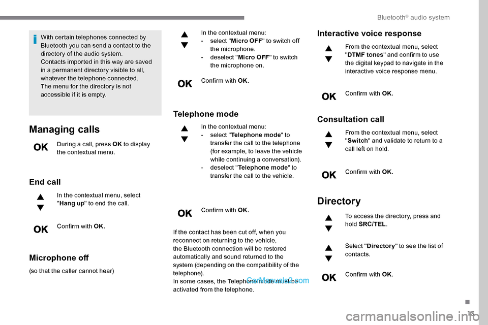 Peugeot Expert 2019  Owners Manual 13
With certain telephones connected by 
Bluetooth you can send a contact to the 
directory of the audio system.
Contacts imported in this way are saved 
in a permanent directory visible to all, 
what