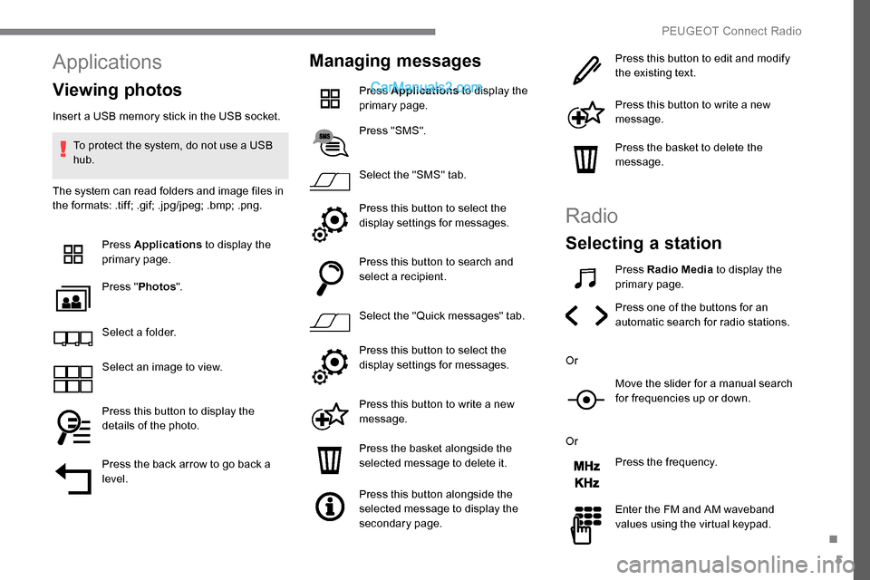 Peugeot Expert 2019 Owners Guide 5
Applications
Viewing photos
Insert a USB memory stick in the USB socket.To protect the system, do not use a USB 
hub.
The system can read folders and image files in 
the formats: .tiff; .gif; .jpg/j