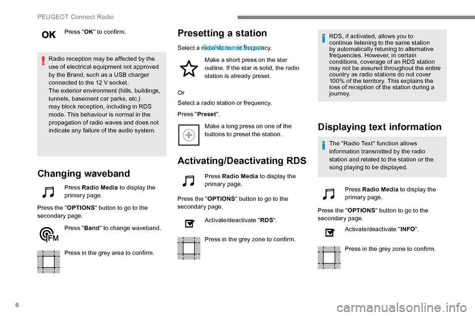 Peugeot Expert 2019  Owners Manual 6
Press "OK" to confirm.
Radio reception may be affected by the 
use of electrical equipment not approved 
by the Brand, such as a USB charger 
connected to the 12 V socket.
The exterior environment (