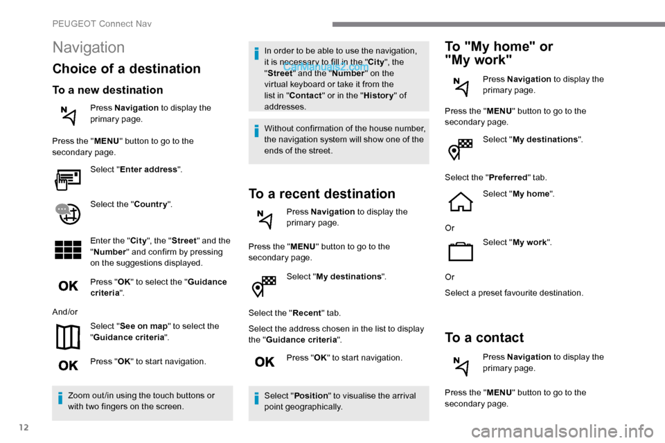 Peugeot Expert 2019  Owners Manual 12
Select "My destinations ".
Select the " Recent" tab.
Select the address chosen in the list to display 
the " Guidance criteria ".
Press " OK" to start navigation.
Select " Position " to visualise t