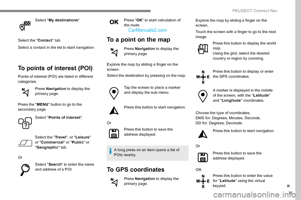 Peugeot Expert 2019  Owners Manual 13
Select "My destinations ".
Select the " Contact" tab.
Select a contact in the list to start navigation.
To points of interest (POI)
Points of interest (POI) are listed in different 
categories. Pre